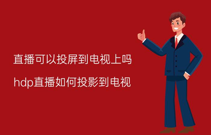 直播可以投屏到电视上吗 hdp直播如何投影到电视？